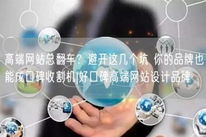 高端网站总翻车？避开这几个坑 你的品牌也能成口碑收割机|好口碑高端网站设计品牌