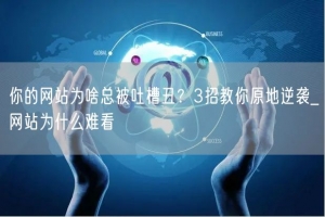 你的网站为啥总被吐槽丑？3招教你原地逆袭_网站为什么难看